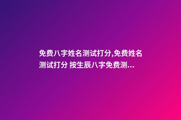 免费八字姓名测试打分,免费姓名测试打分 按生辰八字免费测名打分,起名字测试打分100分-第1张-观点-玄机派